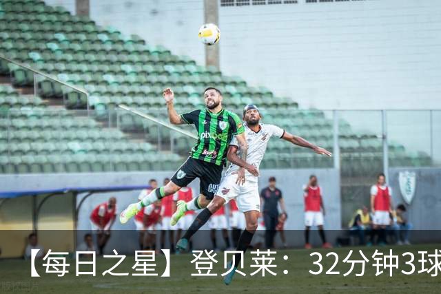 【每日之星】登贝莱：32分钟3球封神 用闪电帽子戏法让批评者闭嘴