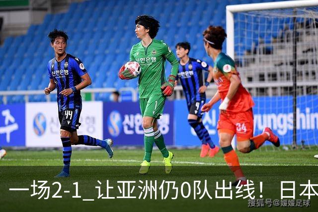 一场2-1 让亚洲仍0队出线！日本进退两难：放水不遇巴西 也要碰法国