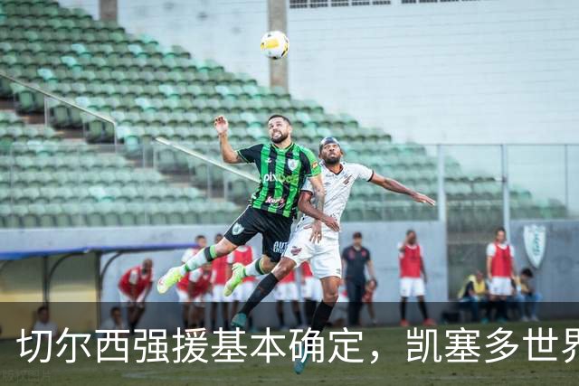 切尔西强援基本确定，凯塞多世界杯高光表现，蓝军积极备战新赛季