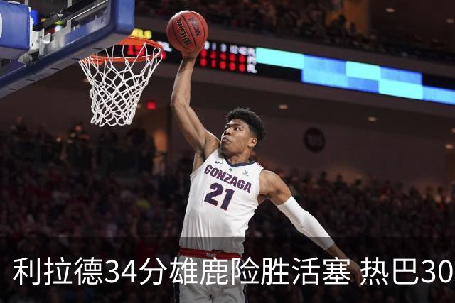 利拉德34分雄鹿险胜活塞 热巴30+11热火擒灰熊