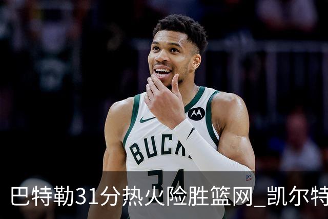 巴特勒31分热火险胜篮网 凯尔特人送猛龙4连败