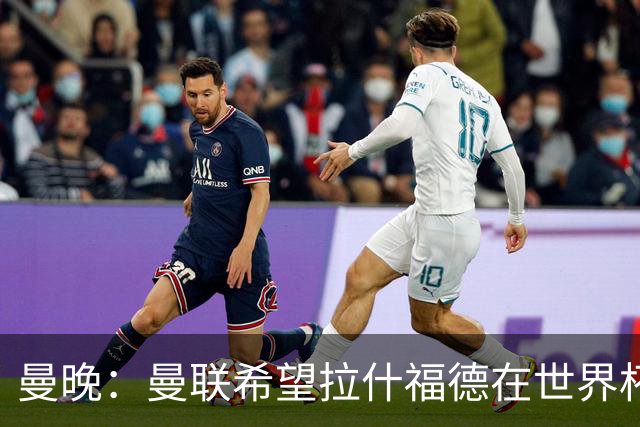 曼晚：曼联希望拉什福德在世界杯尽可能表现出色，这有助于出售他