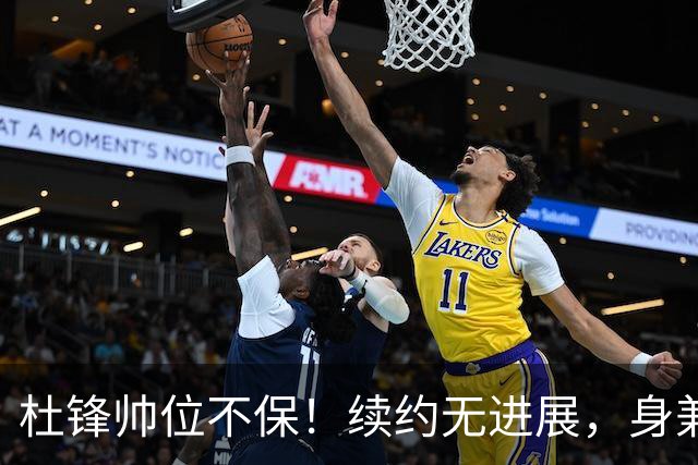 杜锋帅位不保！续约无进展，身兼数职活动不断，宏远或换帅！