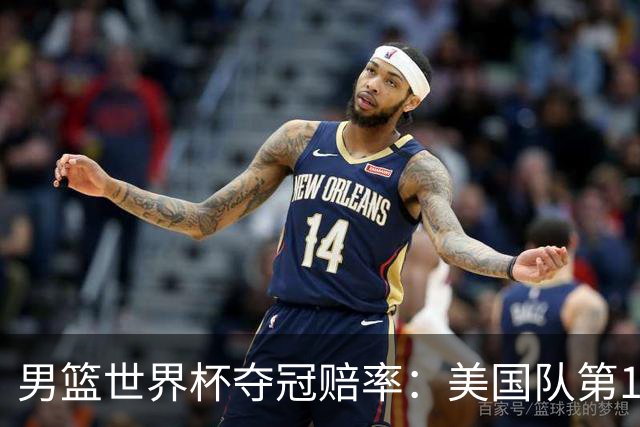 男篮世界杯夺冠赔率：美国队第1 欧美包揽8强