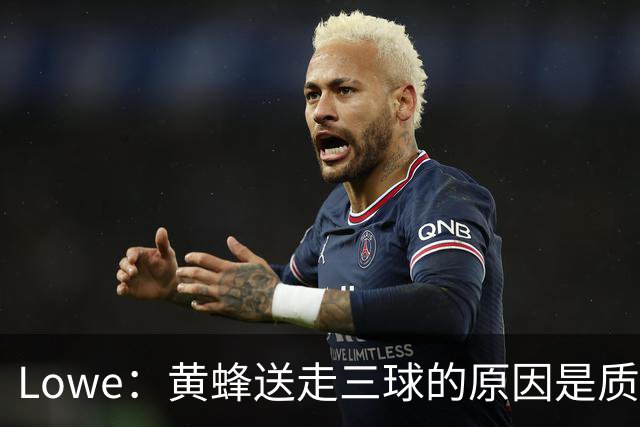 Lowe：黄蜂送走三球的原因是质疑他的对抗强度&硬仗能力